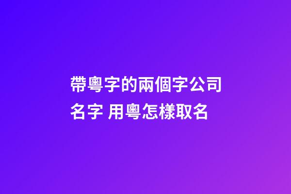帶粵字的兩個字公司名字 用粵怎樣取名-第1張-公司起名-玄機(jī)派